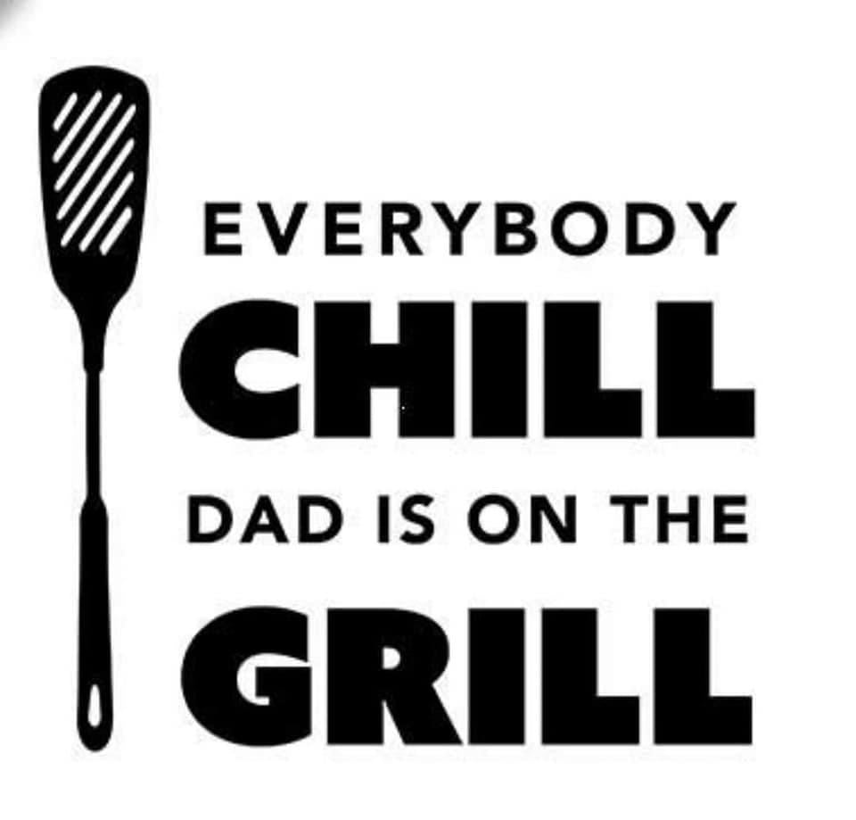 EVERYBODY CHILL DAD IS ON THE GRILL